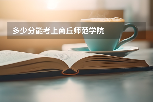 多少分能考上商丘师范学院