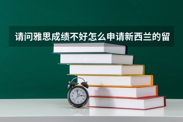 请问雅思成绩不好怎么申请新西兰的留学