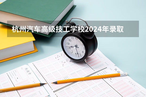 杭州汽车高级技工学校2024年录取分数线 交通职业技术学院录取线