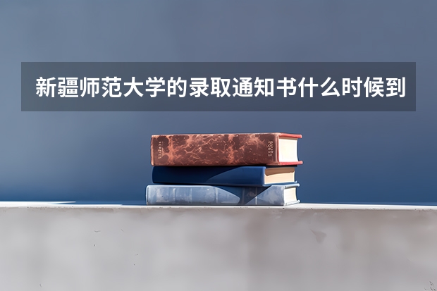 新疆师范大学的录取通知书什么时候到江苏省