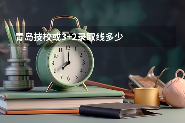 青岛技校或3+2录取线多少