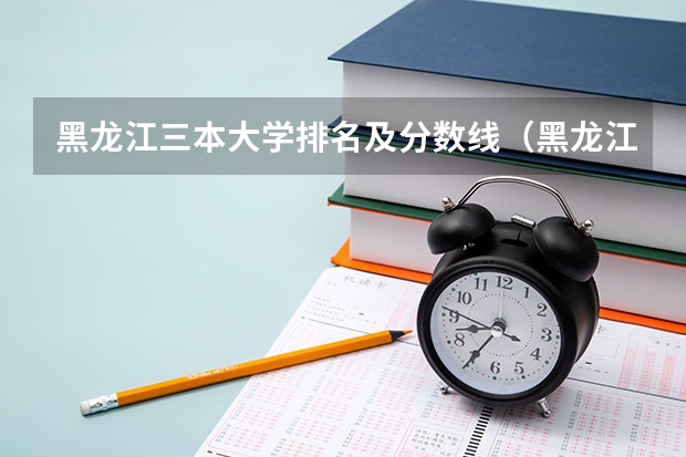 黑龙江三本大学排名及分数线（黑龙江文科三本那些学校比较好）