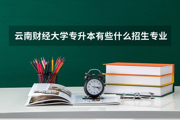 云南财经大学专升本有些什么招生专业？