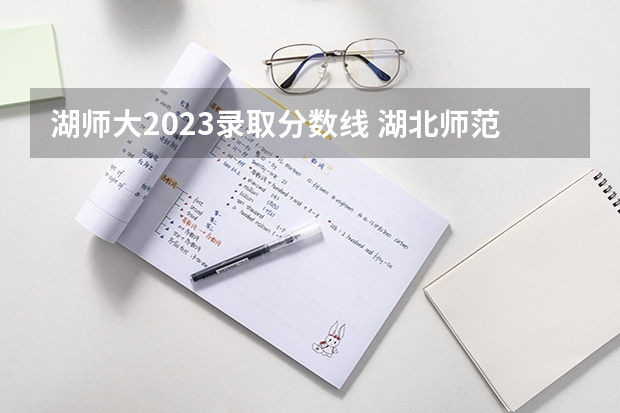 湖师大2023录取分数线 湖北师范大学是一本还是二本