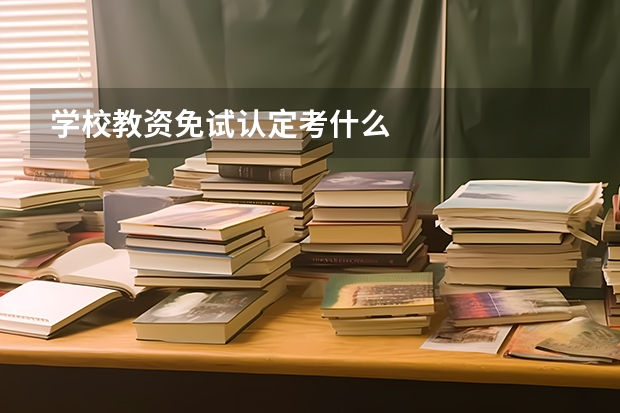 学校教资免试认定考什么