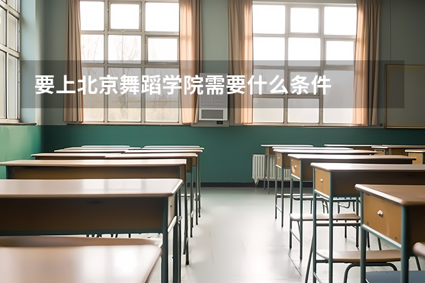 要上北京舞蹈学院需要什么条件