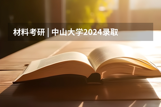 材料考研 | 中山大学2024录取分析（中山大学广东录取分数线）