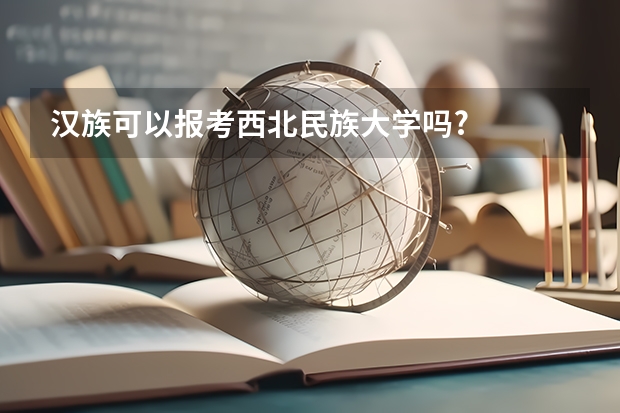 汉族可以报考西北民族大学吗?