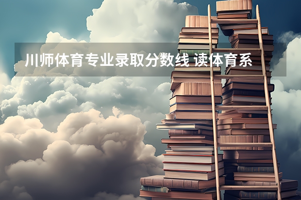 川师体育专业录取分数线 读体育系 川师好 还是川农 好??