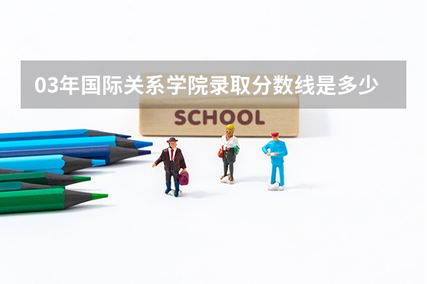 03年国际关系学院录取分数线是多少