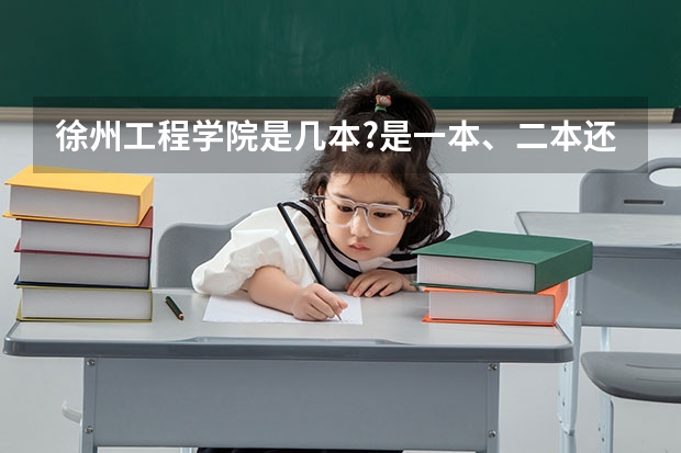 徐州工程学院是几本?是一本、二本还是三本? 那些艺术类三本院校和专科院校比较好!