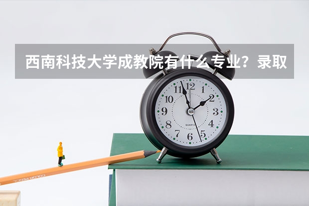 西南科技大学成教院有什么专业？录取分数怎么样？