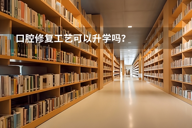 口腔修复工艺可以升学吗？