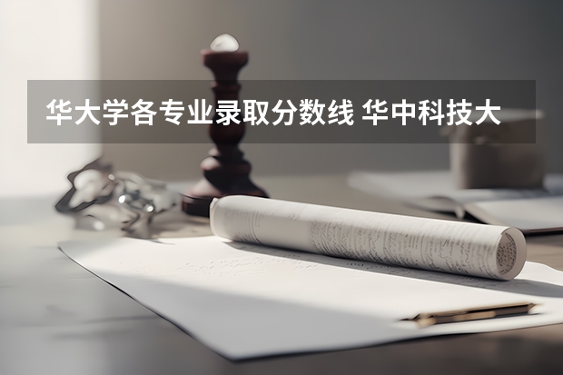 华大学各专业录取分数线 华中科技大学计算机录取分数线