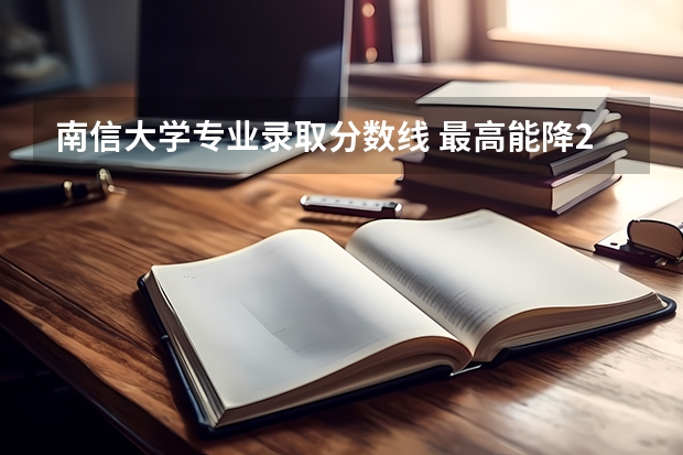 南信大学专业录取分数线 最高能降29分！南京信息工程大学2023年本科批各专业录取分数线公布（附综评VS统招录取分数对比！）