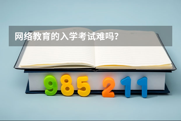 网络教育的入学考试难吗？