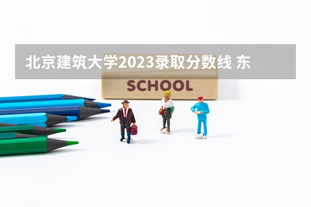 北京建筑大学2023录取分数线 东北大学秦皇岛分校分数线