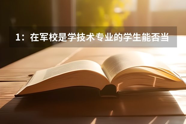 1：在军校是学技术专业的学生能否当特种兵？ 2：从军校毕业的侦察兵转业后去向如何？