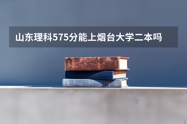 山东理科575分能上烟台大学二本吗