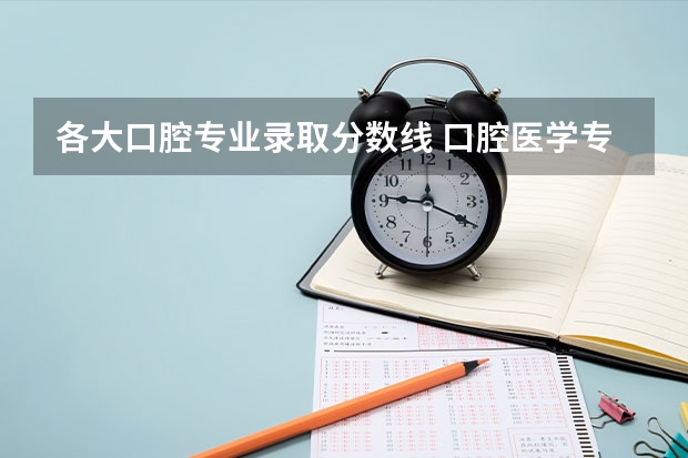 各大口腔专业录取分数线 口腔医学专科院校分布及录取分数线【2024年最新更新】