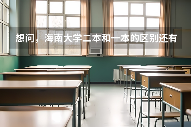 想问，海南大学二本和一本的区别还有二本怎么样