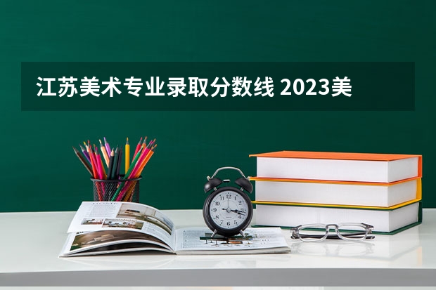 江苏美术专业录取分数线 2023美术艺考分数线江苏