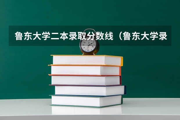 鲁东大学二本录取分数线（鲁东大学录取分数线）