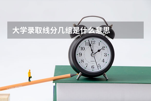 大学录取线分几组是什么意思