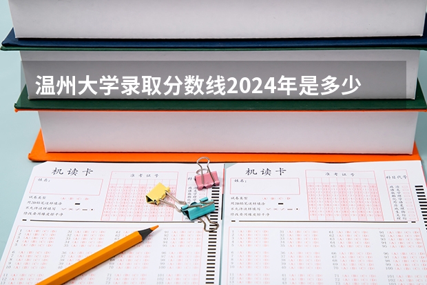 温州大学录取分数线2024年是多少分(附各省录取最低分)