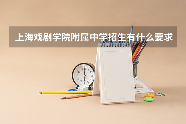 上海戏剧学院附属中学招生有什么要求？？？