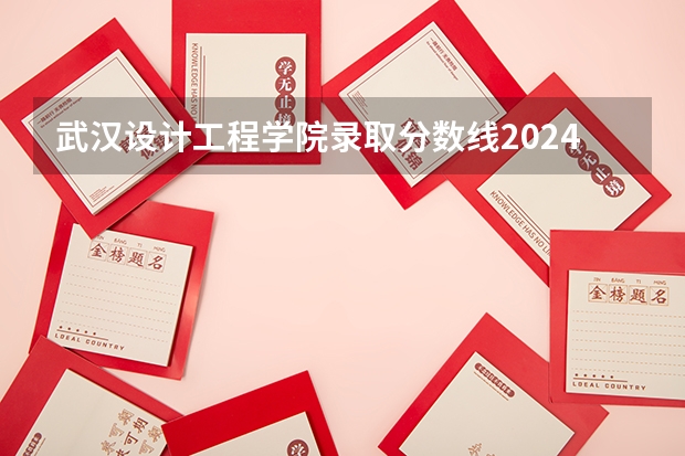 武汉设计工程学院录取分数线2024年是多少分(附各省录取最低分)