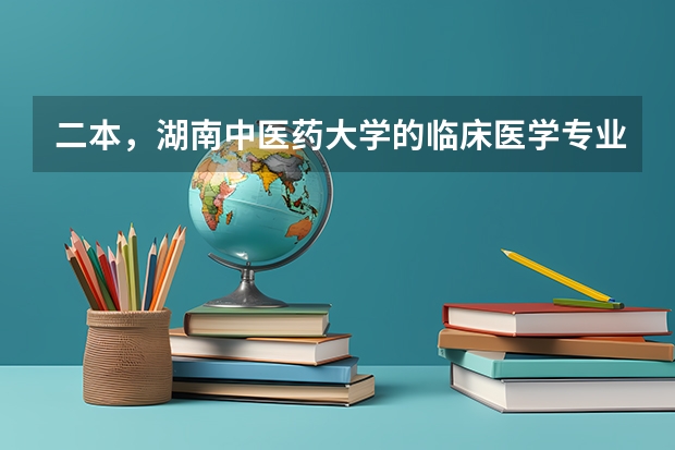 二本，湖南中医药大学的临床医学专业与长沙医学院的临床医学专业，哪个更好