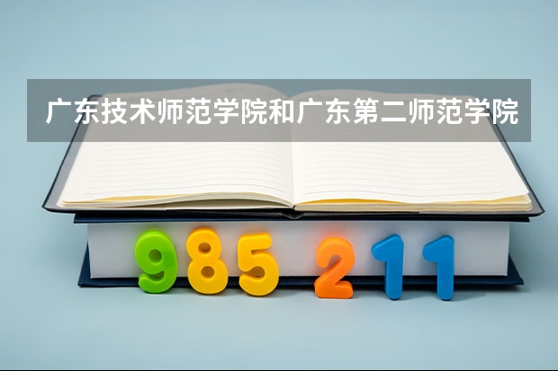 广东技术师范学院和广东第二师范学院哪个好