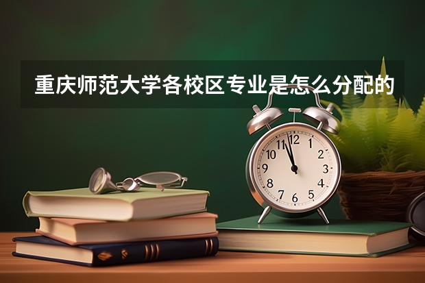 重庆师范大学各校区专业是怎么分配的啊