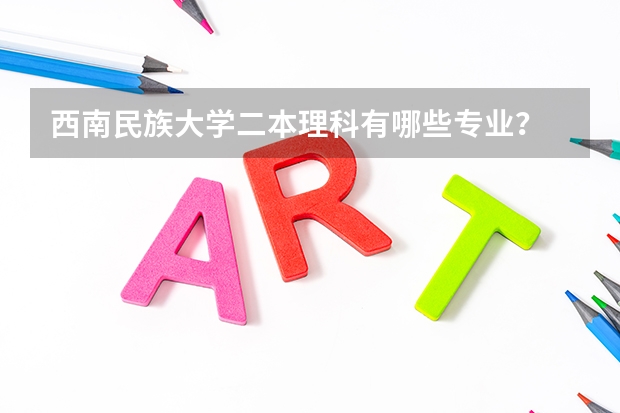 西南民族大学二本理科有哪些专业？