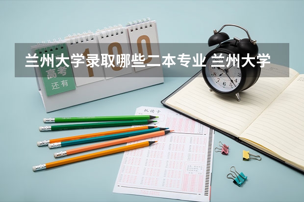 兰州大学录取哪些二本专业 兰州大学是一本还是二本