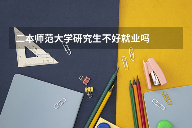 二本师范大学研究生不好就业吗