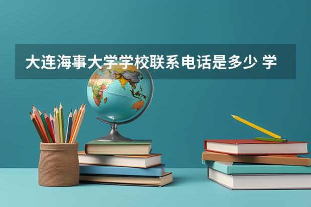 大连海事大学学校联系电话是多少 学校怎么样