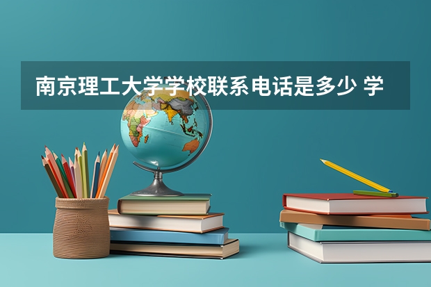 南京理工大学学校联系电话是多少 学校怎么样