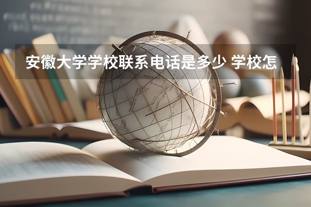 安徽大学学校联系电话是多少 学校怎么样