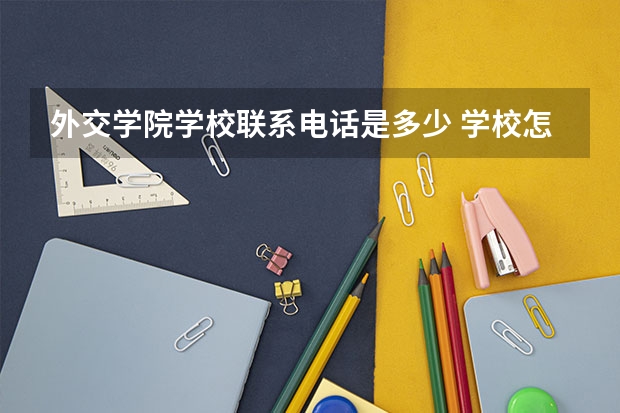 外交学院学校联系电话是多少 学校怎么样