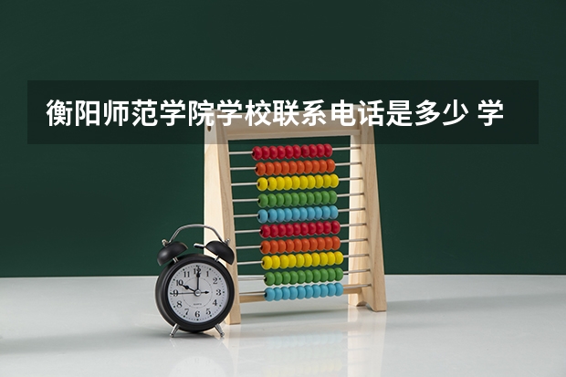 衡阳师范学院学校联系电话是多少 学校怎么样