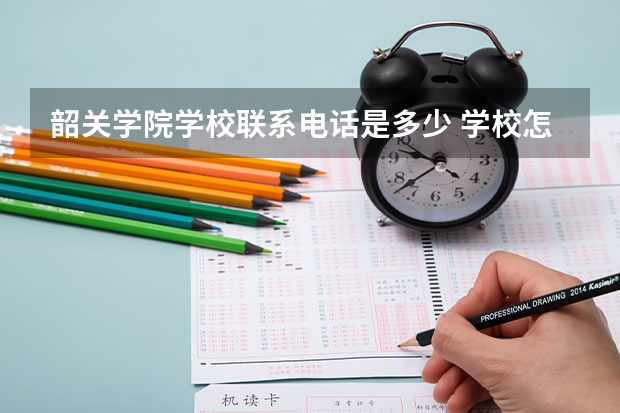 韶关学院学校联系电话是多少 学校怎么样