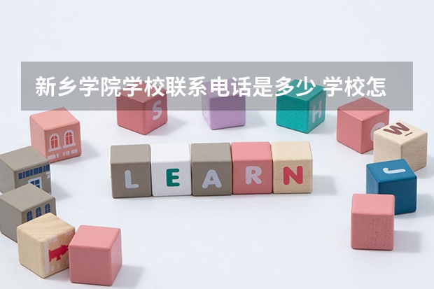 新乡学院学校联系电话是多少 学校怎么样