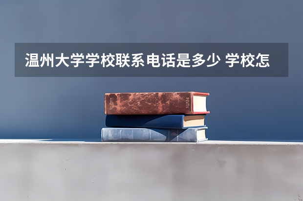 温州大学学校联系电话是多少 学校怎么样