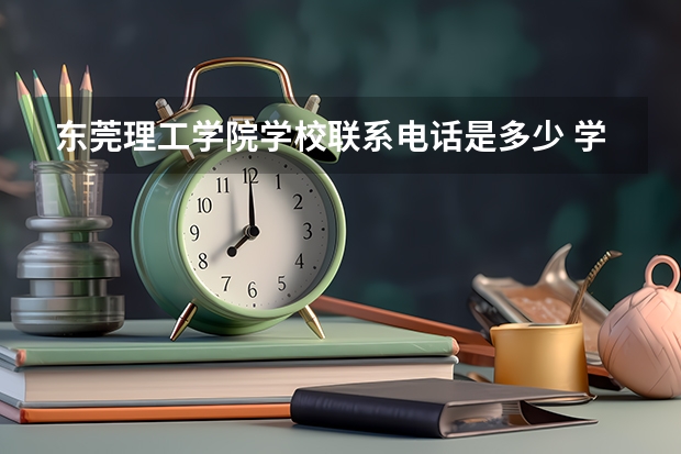 东莞理工学院学校联系电话是多少 学校怎么样