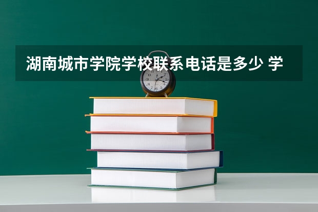 湖南城市学院学校联系电话是多少 学校怎么样