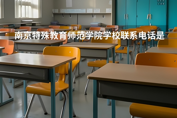 南京特殊教育师范学院学校联系电话是多少 学校怎么样