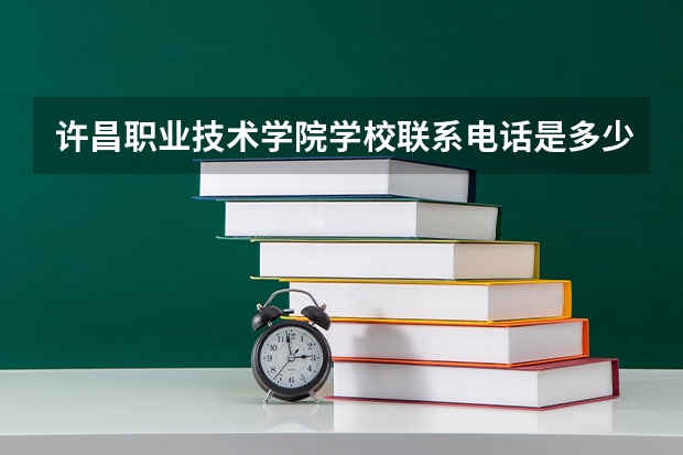 许昌职业技术学院学校联系电话是多少 学校怎么样