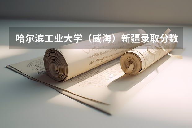 哈尔滨工业大学（威海）新疆录取分数线 哈尔滨工业大学（威海）新疆招生人数